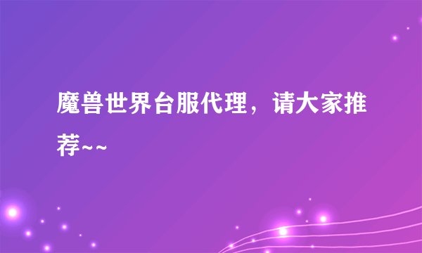 魔兽世界台服代理，请大家推荐~~