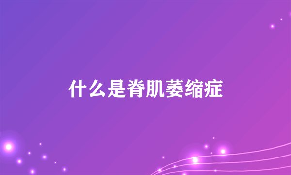 什么是脊肌萎缩症