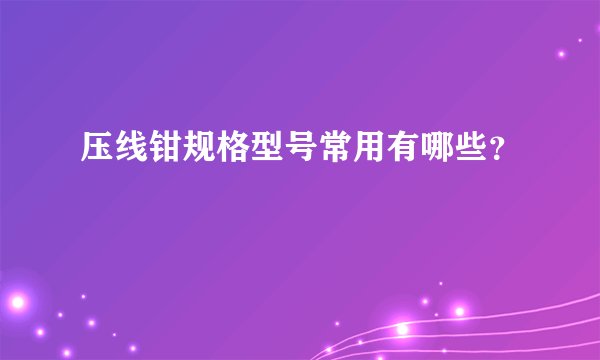 压线钳规格型号常用有哪些？