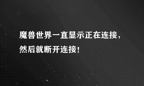 魔兽世界一直显示正在连接，然后就断开连接！