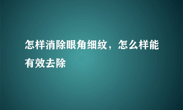 怎样消除眼角细纹，怎么样能有效去除