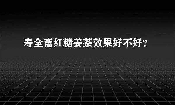 寿全斋红糖姜茶效果好不好？