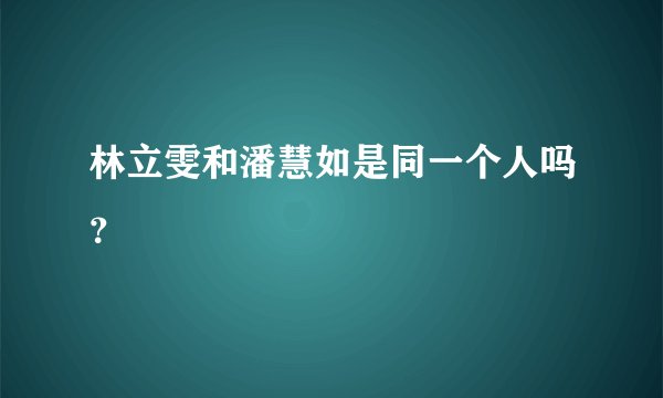 林立雯和潘慧如是同一个人吗？
