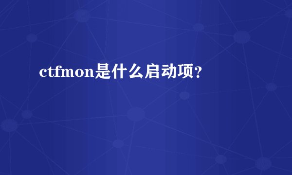 ctfmon是什么启动项？
