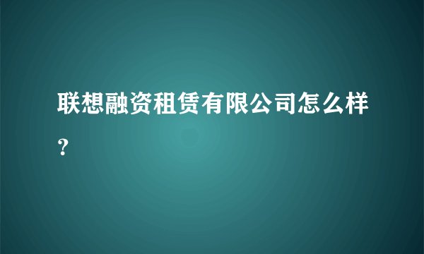 联想融资租赁有限公司怎么样？