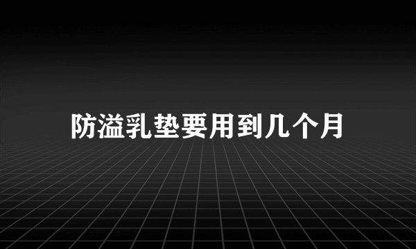 防溢乳垫要用到几个月