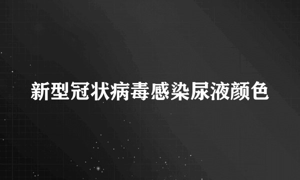 新型冠状病毒感染尿液颜色