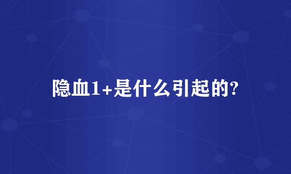 隐血1+是什么引起的?