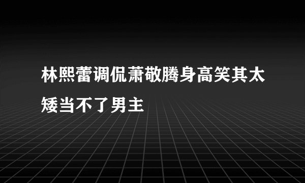 林熙蕾调侃萧敬腾身高笑其太矮当不了男主