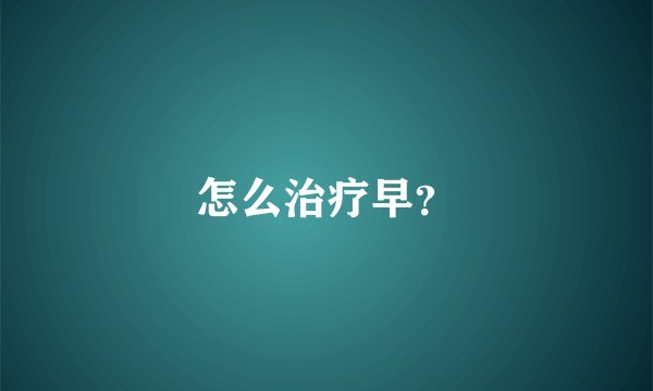 怎么治疗早?