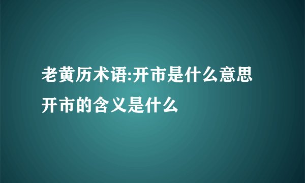 老黄历术语:开市是什么意思 开市的含义是什么