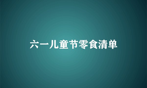 六一儿童节零食清单