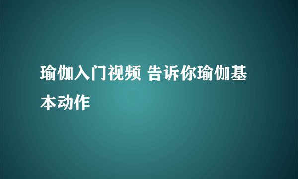 瑜伽入门视频 告诉你瑜伽基本动作