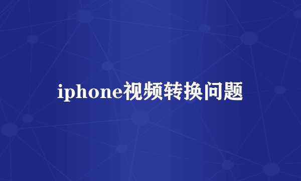 iphone视频转换问题
