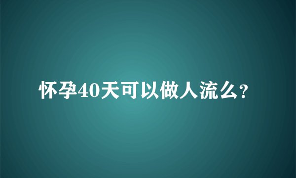 怀孕40天可以做人流么？