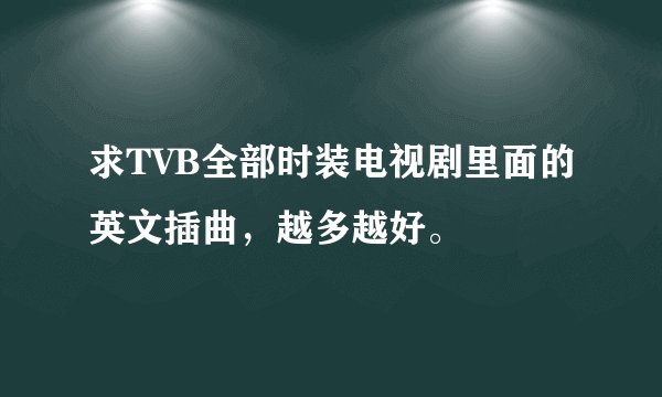 求TVB全部时装电视剧里面的英文插曲，越多越好。