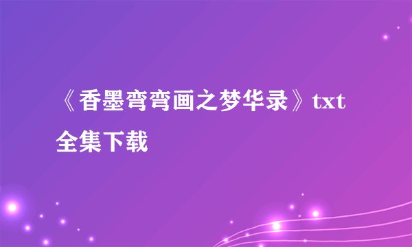 《香墨弯弯画之梦华录》txt全集下载