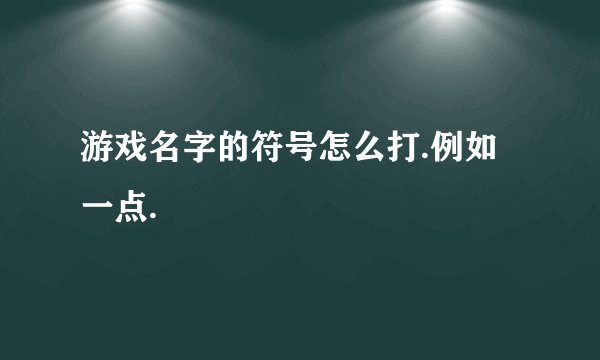 游戏名字的符号怎么打.例如一点.