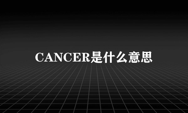 CANCER是什么意思