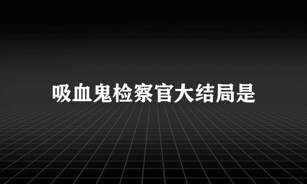 吸血鬼检察官大结局是