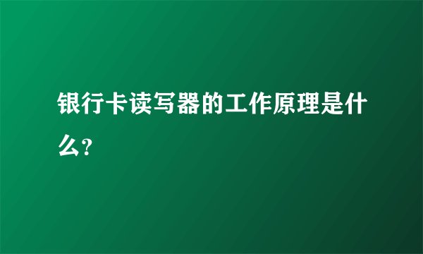 银行卡读写器的工作原理是什么？