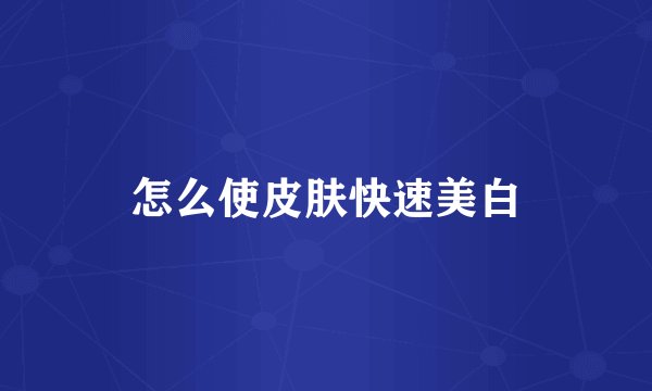 怎么使皮肤快速美白