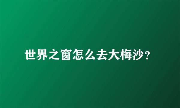 世界之窗怎么去大梅沙？