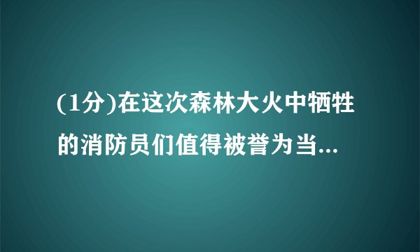(1分)在这次森林大火中牺牲的消防员们值得被誉为当代最可爱的人.The firemen who lost their lives in the forest fire are worth praising as the loveliest.