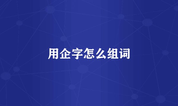 用企字怎么组词
