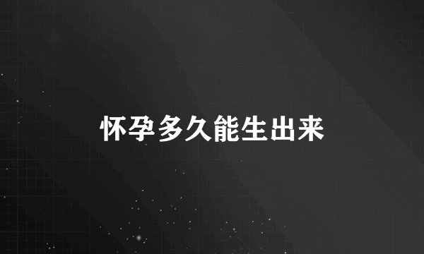 怀孕多久能生出来