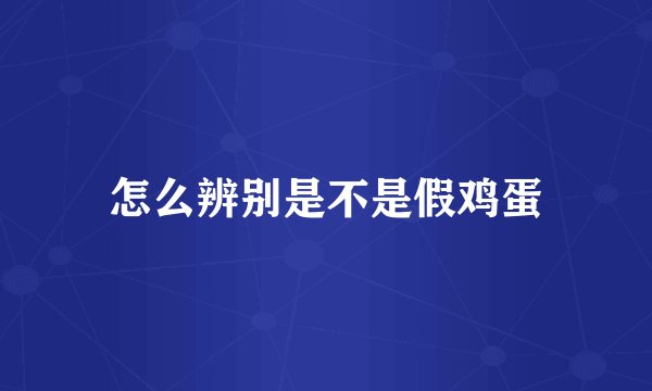 怎么辨别是不是假鸡蛋