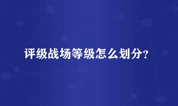评级战场等级怎么划分？