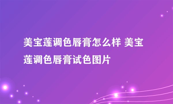 美宝莲调色唇膏怎么样 美宝莲调色唇膏试色图片