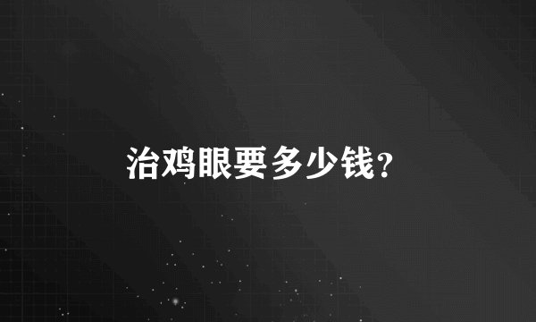 治鸡眼要多少钱？
