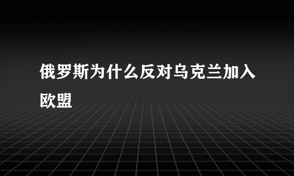 俄罗斯为什么反对乌克兰加入欧盟
