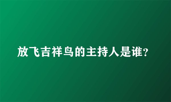 放飞吉祥鸟的主持人是谁？
