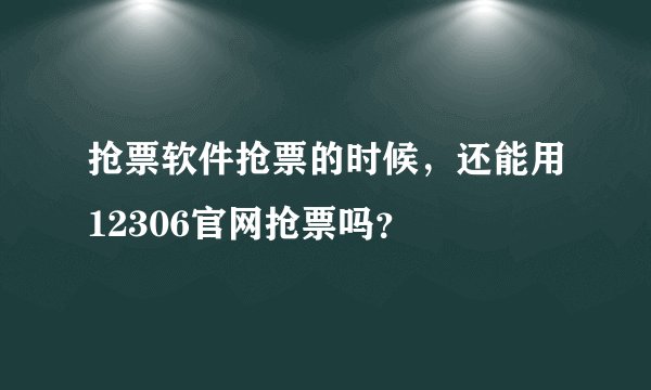 抢票软件抢票的时候，还能用12306官网抢票吗？