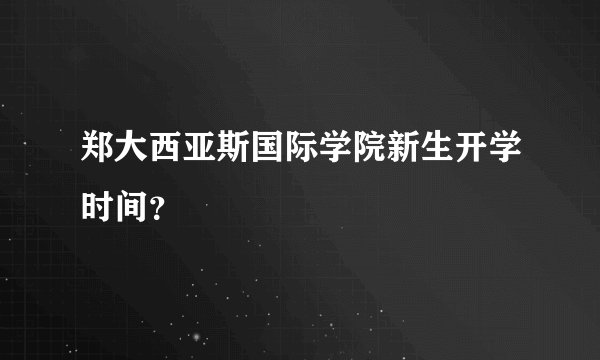 郑大西亚斯国际学院新生开学时间？