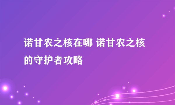 诺甘农之核在哪 诺甘农之核的守护者攻略