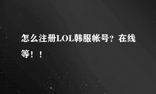 怎么注册LOL韩服帐号？在线等！！