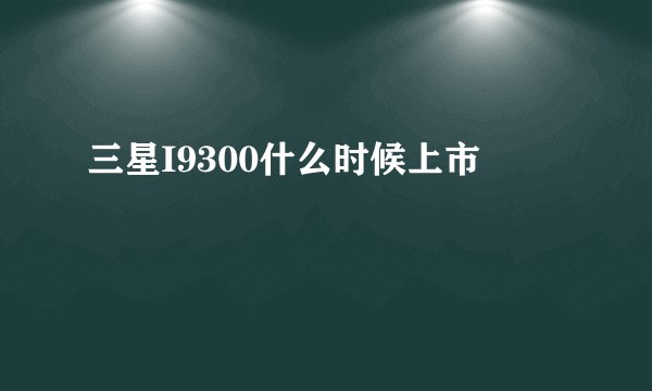 三星I9300什么时候上市