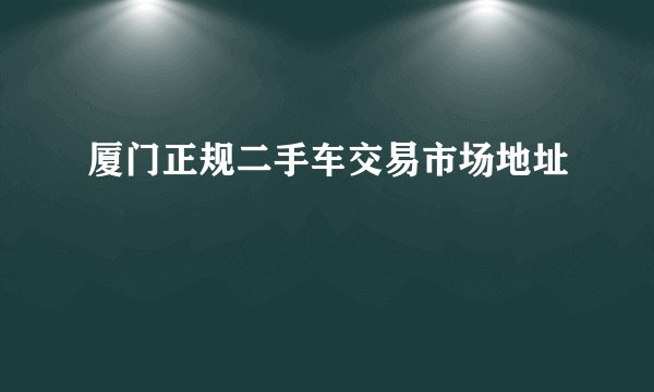 厦门正规二手车交易市场地址