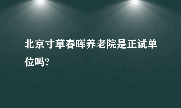 北京寸草春晖养老院是正试单位吗?