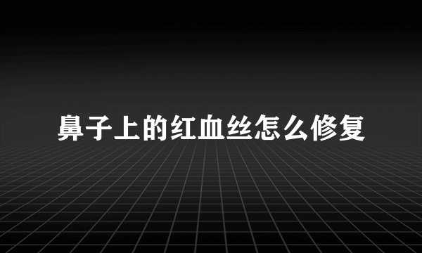 鼻子上的红血丝怎么修复