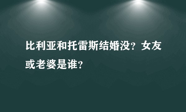 比利亚和托雷斯结婚没？女友或老婆是谁？