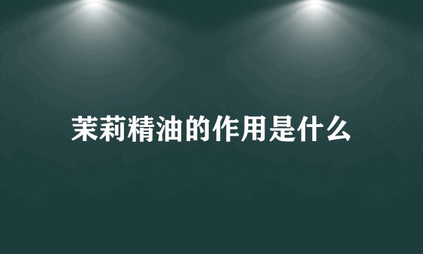 茉莉精油的作用是什么