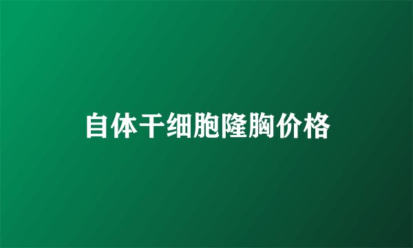 自体干细胞隆胸价格
