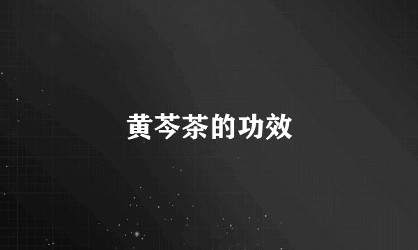 黄芩茶的功效