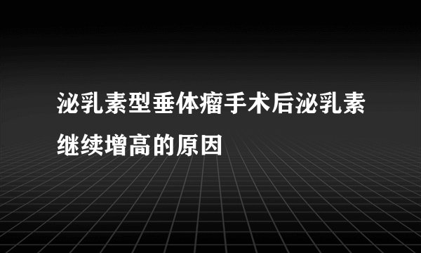 泌乳素型垂体瘤手术后泌乳素继续增高的原因