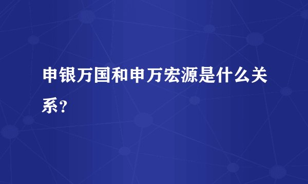 申银万国和申万宏源是什么关系？